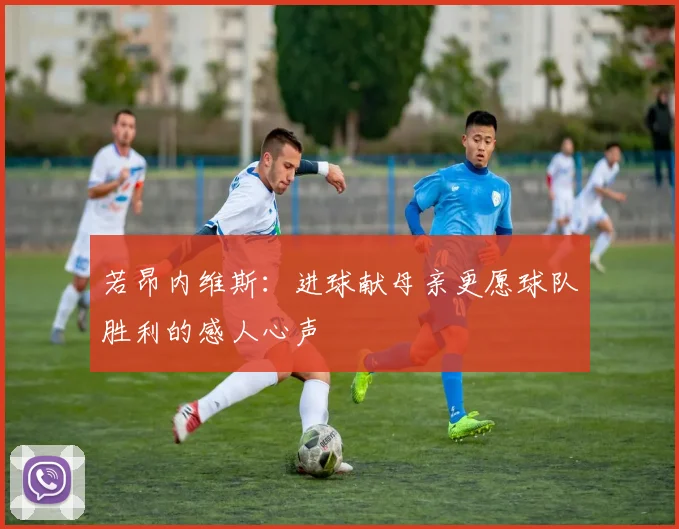 若昂内维斯：进球献母亲更愿球队胜利的感人心声