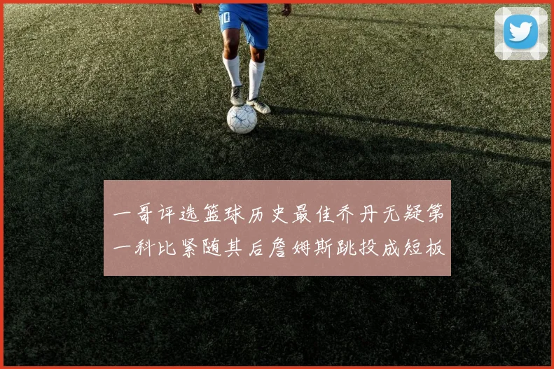 一哥评选篮球历史最佳乔丹无疑第一科比紧随其后詹姆斯跳投成短板