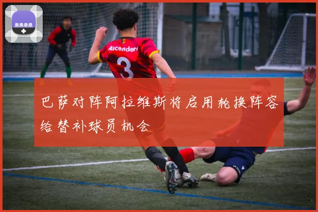 巴萨对阵阿拉维斯将启用轮换阵容给替补球员机会