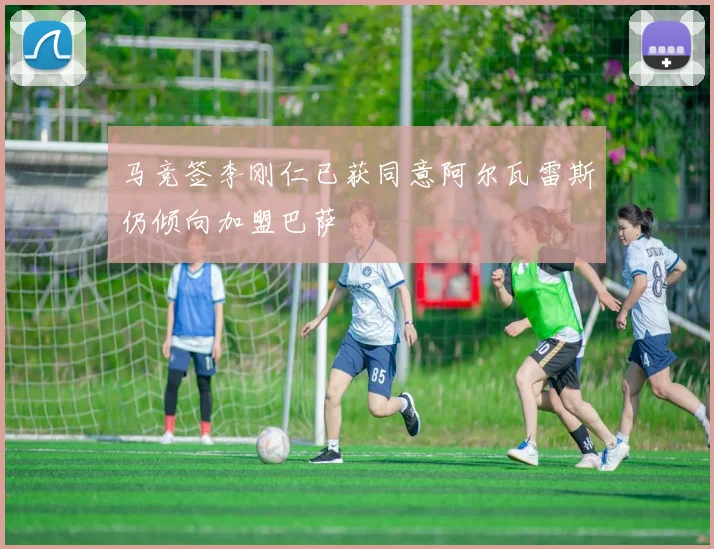 马竞签李刚仁已获同意阿尔瓦雷斯仍倾向加盟巴萨