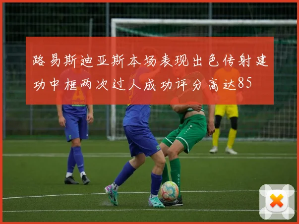 路易斯迪亚斯本场表现出色传射建功中框两次过人成功评分高达85