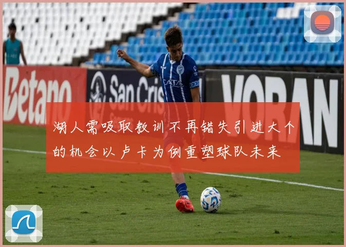 湖人需吸取教训不再错失引进大个的机会以卢卡为例重塑球队未来