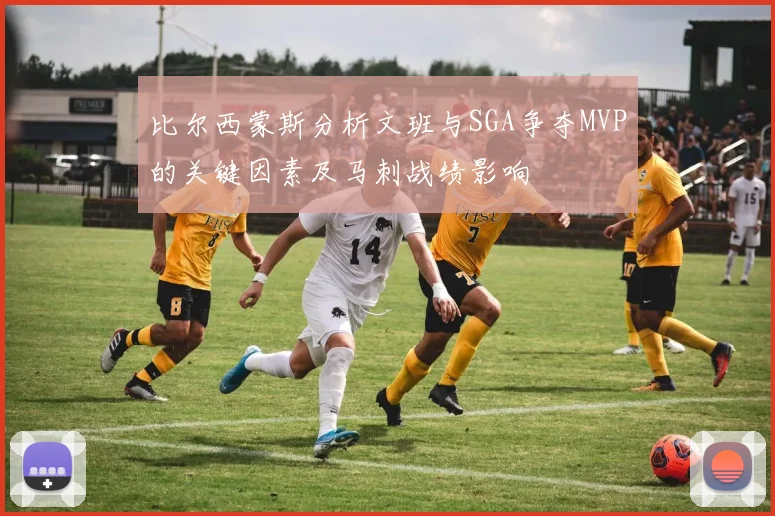 比尔西蒙斯分析文班与SGA争夺MVP的关键因素及马刺战绩影响