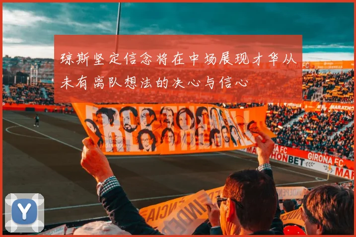 琼斯坚定信念将在中场展现才华从未有离队想法的决心与信心