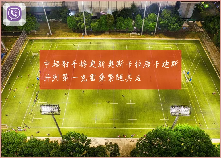 中超射手榜更新奥斯卡拉唐卡迪斯并列第一克雷桑紧随其后